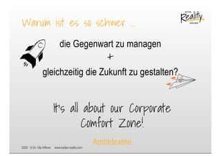 2020 © Dr. Ute Hillmer www.better-reality.com
Warum ist es so schwer …
die Gegenwart zu managen
+
gleichzeitig die Zukunft zu gestalten?
It‘s all about our Corporate
Comfort Zone!
Ambidextrie
 