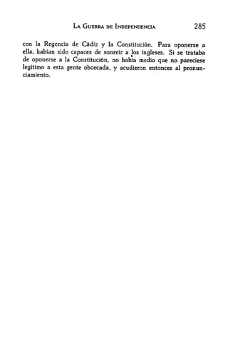 LA GUERRA DE INDEPENDENCE                   285

con   laRegencia de Cadiz y la Constitution. Para oponerse a
ella, habian sido capaces de sonreir a los inglcses. Si se trataba
de oponerse a la Constitution, no habia medio que no pareciese
legitimo a esta gente obcecada, y acudieron entonces al promm-*
ciamiento.
 