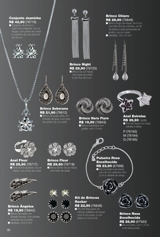 arizona.flow     PDF/X-4 ISO




                                                                                                                Brinco Chiaro
       Conjunto Joaninha
                                                                                                                R$ 29,90 (76846)
       R$ 42,90 (76716)                                                                                         n Brinco longo de níquel, de 9 cm,
       n Conjunto de brinco e                                                                                     com três ﬁos de corrente, um ﬁo
         colar com pingente, na cor                                                                               de strass e gota pendurada de
         níquel, com pedra de cristal                                                                             acrílico, na cor cristal.
         e corrente de microbolinha                                                                             n Medidas: 18 x 12 mm.
         de 45 cm.




                                                                   Brinco Night
                                                                   R$ 29,90 (76725)
                                                                   n Brinco na cor níquel,
                                                                     com base de cristal
                                                                     e oito ﬁos de 5 cm.




                                     Brinco Soberano
                                     R$ 21,90 (76912)
                                     n Brinco de prata velha, em                                                                    Anel Estrelas
                                       formato de gota, com gota                 Brinco Nero Fiore
                                                                                                                                    R$ 35,90 cada
                                       de acrílico na cor cristal.               R$ 19,90 (76843)                                   n Anel de níquel com duas
                                                                                 n Brinco trabalhado em                               estrelas e strass.
                                                                                   graﬁte, com 13 mm.
                                                                                                                                    P (76163)
                                                                                                                                    M (76164)
                                                                                                                                    G (76165)




                                                                                                       Pulseira Rosa
        Anel Fleur                          Brinco Fleur                                               Envelhecida
        R$ 29,90 (76717)                    R$ 29,90 (76718)                                           R$ 23,90 (67566)
        n Anel de ﬂor ajustável, na cor     n Brinco de ﬂor, na cor níquel,
                                                                                                       n Na cor prata e de resina,
          níquel, com miolo de cristal.       com miolo de cristal.
                                                                                                         com 42 cm, extensor com
                                                                                                         3 cm e detalhe de strass.




                                                                           Kit de Brincos
                                                                           Rocker
      Brinco Ângelus                                                       R$ 22,90 (76848)
                                                                           n Kit com três pares de
      R$ 19,90 (76842)                                                       brincos solitários de níquel,
      n Brinco de níquel, em                                                                                                    Brinco Rosa
                                                                             com 8 mm preto, 6 mm
        formato de asa, com pedras                                                                                              Envelhecida
                                                                             preto e 5 mm fumê.
        octantes na cor preta.
      n Medidas: 20 x 6 mm.                                                                                                     R$ 26,90 (67563)
                                                                                                                                n Na cor prata, com 1,5 cm
                                                                                                                                  e de resina preta.
     30



  BR_BIJOUTERIAS_JVILLA06-13.indd 30                                                                                                                        2/9/13 6:00 AM
                                                                         Agência: JEQUITI - SS COMERCIO DE PRODUTOS | Cliente: JEQUITI - SS COMERCIO DE PRODUTOS
                                                                                                                           Processado por arizona.flow em Sat Feb 9 06:06:04 2013
BLACK YELLOW MAGENTA CYAN                                        www.arizona.com.br +55 11 3847-1977      679466_BR_JVILLA_Colheita06-13_P030.pdf - 156.0 x 230.0 mm - pág. 30
 