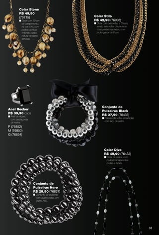 arizona.flow    PDF/X-4 ISO




                Colar Stone
                R$ 49,90
                (76715)                                                                        Colar Stilo
                n Colar com 50 cm                                                              R$ 42,90 (76908)
                  de comprimento,                                                              n Colar com oito voltas e 35 cm,
                  na cor ouro, com                                                               sendo seis voltas douradas e
                  pedras acrílicas                                                               duas pretas lapidadas, com
                  imitando pedra                                                                 prolongador de 8 cm.
                  natural de cores
                  terrosas.




                                                                                                      Conjunto de
      Anel Rocker
                                                                                                      Pulseiras Black
      R$ 39,90 cada
      n Anel de níquel,
                                                                                                      R$ 37,90 (76433)
                                                                                                      n Pulseira de voltas amarradas
        com pedra preta
                                                                                                        com laço de cetim.
        de resina.
      P (76852)
      M (76853)
      G (76854)



                                                                                                        Colar Diva
                                                                                                        R$ 49,90 (76432)
                                                                                                        n Colar de resina, com
                                                                                                          pedras transparentes
                                                                                                          pretas e fumês.




                               Conjunto de
                               Pulseiras Nero
                               R$ 29,90 (76837)
                               n Conjunto de pulseiras
                                 com quatro voltas, em
                                 graﬁte ABS.




                                                                                                                                                               33



  BR_BIJOUTERIAS_JVILLA06-13.indd 33                                                                                                                  2/9/13 6:01 AM
                                                                 Agência: JEQUITI - SS COMERCIO DE PRODUTOS | Cliente: JEQUITI - SS COMERCIO DE PRODUTOS
                                                                                                                     Processado por arizona.flow em Sat Feb 9 06:06:04 2013
BLACK YELLOW MAGENTA CYAN                                www.arizona.com.br +55 11 3847-1977        679466_BR_JVILLA_Colheita06-13_P033.pdf - 156.0 x 230.0 mm - pág. 33
 