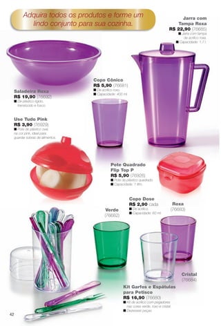 arizona.flow    PDF/X-4 ISO




                Adquira todos os produtos e forme um                                                                   Jarra com
                  lindo conjunto para sua cozinha.                                                                   Tampa Roxa
                                                                                                                 R$ 22,90 (76685)
                                                                                                                        n Jarra com tampa
                                                                                                                           de acrílico roxa.
                                                                                                                       n Capacidade: 1,7 l.




                                            Copo Cônico
                                            R$ 5,90 (76681)
        Saladeira Roxa                      n De acrílico roxo.
                                            n Capacidade: 400 ml.
        R$ 19,90 (76692)
        n De plástico rígido,
          translúcido e fosco.



        Use Tudo Pink
        R$ 3,90 (76929)
        n Pote de plástico oval,
        na cor pink, ideal para
        guardar sobras de alimentos.




                                                             Pote Quadrado
                                                             Flip Top P
                                                             R$ 5,90 (76926)
                                                             n Pote de plástico quadrado.
                                                             n Capacidade: 1 litro.



                                                                                  Copo Dose
                                                                                  R$ 2,90 cada                     Roxa
                                                        Verde                     n De acrílico.                  (76683)
                                                                                  n Capacidade: 60 ml.
                                                       (76682)




                                                                                                                            Cristal
                                                                                                                            (76684)
                                                                          Kit Garfos e Espátulas
                                                                          para Petisco
                                                                          R$ 16,90 (76680)
                                                                          n Kit de acrílico com pegadores
                                                                            nas cores verde, roxo e cristal.
                                                                          n Dezesseis peças.
     42




  BR_CUIDADOSPARACASA_JVILLA06-13.indd 42                                                                                              2/16/13 11:17 AM
                                                    Agência: JEQUITI - SS COMERCIO DE PRODUTOS | Cliente: JEQUITI - SS COMERCIO DE PRODUTOS
                                                                                                        Processado por arizona.flow em Sat Feb 16 11:24:39 2013
BLACK YELLOW MAGENTA CYAN                   www.arizona.com.br +55 11 3847-1977         679466_BR_JVILLA_Colheita06-13_P042.pdf - 156.0 x 230.0 mm - pág. 42
 