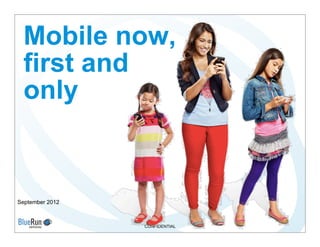 Mobile now,
  first and
  only


September 2012



                 CONFIDENTIAL
 