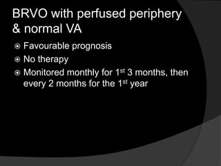 BRVO with perfused periphery
& normal VA
 Favourable prognosis
 No therapy
 Monitored monthly for 1st 3 months, then
every 2 months for the 1st year
 