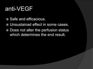 anti-VEGF
 Safe and efficacious.
 Unsustainad effect in some cases.
 Does not alter the perfusion status
which determines the end result.
 