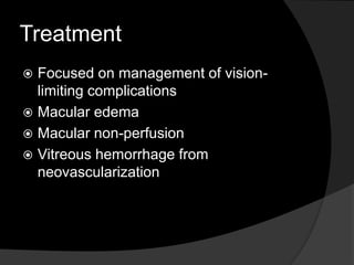 Treatment
 Focused on management of vision-
limiting complications
 Macular edema
 Macular non-perfusion
 Vitreous hemorrhage from
neovascularization
 