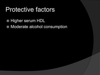 Protective factors
 Higher serum HDL
 Moderate alcohol consumption
 