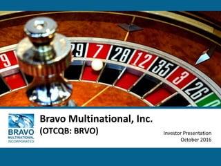 Bravo Multinational, Inc.
(OTCQB: BRVO) Investor Presentation
October 2016
 