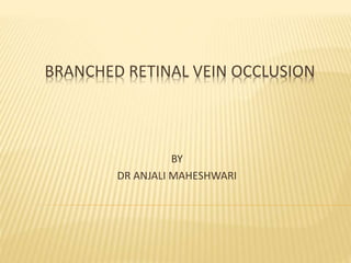 BRANCHED RETINAL VEIN OCCLUSION
BY
DR ANJALI MAHESHWARI
 