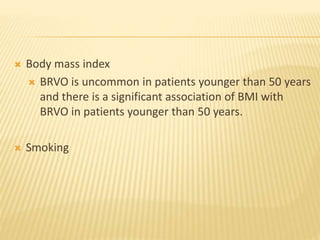  Body mass index
 BRVO is uncommon in patients younger than 50 years
and there is a significant association of BMI with
BRVO in patients younger than 50 years.
 Smoking
 