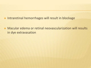  Intraretinal hemorrhages will result in blockage
 Macular edema or retinal neovascularization will results
in dye extravasation
 
