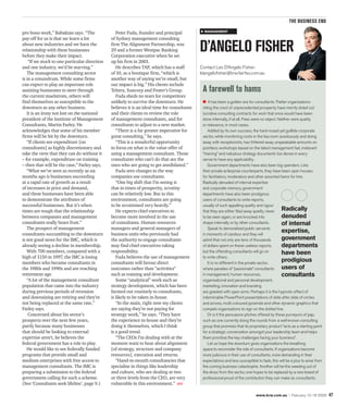 the business end
                                                                                                management
pro bono work,” Babakian says. “The               Peter Fuda, founder and principal
pay-off for us is that we learn a lot          of Sydney management consulting
about new industries and we have the
relationship with these businesses
before they make their impact.
                                               firm The Alignment Partnership, was
                                               29 and a former Westpac Banking
                                               Corporation executive when he set
                                                                                              d’angelo fisher
    “If we stuck to one particular direction   up his firm in 2001.
and one industry, we’d be starving.”              He describes TAP, which has a staff         Contact Leo D’Angelo Fisher:
   The management consulting sector            of 10, as a boutique firm, “which is           ldangelofisher@brw.fairfax.com.au
is in a conundrum. While some firms            another way of saying we’re small, but
can expect to play an important role           our impact is big.” His clients include
assisting businesses to steer through          Telstra, Suncorp and Foster’s Group.            a farewell to hams
the current maelstrom, others will                Fuda sheds no tears for competitors
find themselves as susceptible to the          unlikely to survive the downturn. He                It has been a golden era for consultants. Flatter organisations
downturn as any other business.                believes it is an ideal time for consultants    riding the crest of unprecedented prosperity have merrily doled out
   It is an irony not lost on the national     and their clients to review the role            lucrative consulting contracts for work that once would have been
president of the Institute of Management       of management consultants, and for              done internally, if at all. Fees were no object. Neither were quality
Consultants, Martin Farley. He                 consultants to adjust to a new market.          or relevance, in most cases.
acknowledges that some of his member              “There is a far greater imperative for          Addled by its own success, the hard-nosed yet gullible corporate
firms will be hit by the downturn.             great consulting,” he says.                     sector, while monitoring costs in the tea room assiduously and doing
   “If clients see expenditure [on                “This is a wonderful opportunity             away with receptionists, has frittered away unspeakable amounts on
consultants] as highly discretionary and       to focus on what is the value offer of          pointless workshops based on the latest management fad, irrelevant
take the view that they can do without it      using a management consultant. Those            “training” and nebulous strategy documents too dense in every
– for example, expenditure on training         consultants who can’t do that are the           sense to have any applicability.
– then that will be the case,” Farley says.    ones who are going to get annihilated.”            Government departments have also been big spenders. Like
   “What we’ve seen as recently as six            Fuda sees changes in the way                 their private enterprise counterparts, they have been open houses
months ago is businesses succeeding            companies use consultants.                      for facilitators, moderators and other assorted hams for hire.
at a rapid rate of growth as a result             “One big shift that I’m seeing is            Radically denuded of internal expertise
of increases in price and demand,              that in times of prosperity, scrutiny           and corporate memory, government
and these businesses have been able            can be relatively low. But in this              departments have also been prodigious
to demonstrate the attributes of               environment, consultants are going              users of consultants to write reports,
successful businesses. But it’s when           to be scrutinised very heavily.”                usually of such appalling quality and rigour
times are tough that the relationship             He expects chief executives to               that they are either filed away quietly, never     Radically
between companies and management               become more involved in the use                 to be seen again, or are knocked into              denuded
consultants really bears fruit.”               of consultants. Human resources                 shape internally or by other consultants.          of internal
   The prospect of management                  managers and general managers of                   Speak to demoralised public servants
consultants succumbing to the downturn         business units who previously had               in moments of candour and they will
                                                                                                                                                  expertise,
is not good news for the IMC, which is         the authority to engage consultants             admit that not only are tens of thousands          government
already seeing a decline in membership.        may find chief executives taking                of dollars spent on these useless reports,         departments
   With 700 members, compared with a           responsibility.                                 but the offending consultants will go on           have been
high of 1150 in 1997, the IMC is losing           Fuda believes the use of management          to write others.
members who became consultants in              consultants will favour direct                     It is no different in the private sector,
                                                                                                                                                  prodigious
the 1980s and 1990s and are reaching           outcomes rather than “activities”               where parades of “passionate” consultants          users of
retirement age.                                such as training and development.               in management, human resources,                    consultants
   “A lot of the management consultant            Some “analytical” work such as               organisational and personal development,
population that came into the industry         strategy development, which has been            marketing, innovation and branding
during previous periods of recession           farmed out routinely to consultants,            are greeted with open arms. Perhaps it is the hypnotic effect of
and downsizing are retiring and they’re        is likely to be taken in-house.                 interminable PowerPoint presentations of slide after slide of circles
not being replaced at the same rate,”             “In the main, right now my clients           and arrows, multi-coloured pyramids and other dynamic graphics that
Farley says.                                   are saying they’re not paying for               compels organisations to sign on the dotted line.
    Concerned about his sector’s               strategy work,” he says. “They have                Or is it the persuasive pitches offered by these purveyors of pap,
prospects over the next few years,             the experience in-house and they’re             such as one currently doing the rounds from a well-known consulting
partly because many businesses                 doing it themselves, which I think              group that promises that its proprietary product “acts as a starting point
that should be looking to external             is a good trend.                                for a strategic conversation amongst your leadership team and helps
expertise aren’t, he believes the                 “The CEOs I’m dealing with at the            them prioritise the key challenges facing your business”.
federal government has a role to play.         moment want to hear about alignment                Let us hope the downturn gives organisations the breathing
   He would like to see federally funded       [of strategy, structure and company             space to reconsider the role of consultants. If organisations become
programs that provide small and                resources], execution and returns.              more judicious in their use of consultants, more demanding in their
medium enterprises with free access to            “Hand-to-mouth consultancies that            expectations and less susceptible to fads, this will be a plus to arise from
management consultants. The IMC is             specialise in things like leadership            the coming business catastrophe. Another will be the weeding out of
preparing a submission to the federal          and culture, who are dealing at two             the dross from the sector, one hopes to be replaced by a new breed of
government calling for such a scheme.          or three levels from the CEO, are very          professional proud of the contribution they can make as consultants.
(See ‘Consultants seek lifeline’, page 9.)     vulnerable in this environment.”

                                                                                                                                www.brw.com.au | February 12–18 2009          47
 