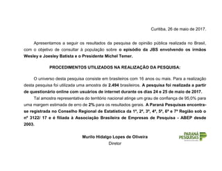 Curitiba, 26 de maio de 2017.
Apresentamos a seguir os resultados da pesquisa de opinião pública realizada no Brasil,
com ...