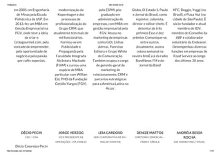 17/06/2015 BR WEEK 2015
http://brweek.com.br/hotsite/ 11/41
em 2005 em Engenharia
de Minas pela Escola
Politécnica da USP. Em
2013, fez um MBA em
Gestão Empresarial na
FGV, onde teve a ideia
de criar o
Grãogourmet.com, pela
vontade de empreender,
pela oportunidade de
negócio e pela paixão
por cafés especiais.
modernização da
Kopenhagen e dos
processos de
profissionalização do
Grupo CRM, que
atualmente tem mais de
mil funcionários.
Formou-se em
Publicidade e
Propaganda pela
Faculdade Integrada
Alcântara Machado
(FIAM) e cursou uma
espécie de MBA
particular com Willian
Eid, PHD da Fundação
Getúlio Vargas (FGV).
pela ESPM, pós-
graduado em
administração de
empresas, com MBA em
gestão empresarial pela
FGV. Atuou no
marketing de empresas
como GOL Linhas
Aéreas, Panrotas
Editora e Grupo White
de Comunicação.
Também ocupou o cargo
de gerente-geral de
marketing de
relacionamento, CRM e
parcerias estratégicas
para a América Latina na
Accor.
Globo, O Estado S. Paulo
e Jornal do Brasil, como
repórter, colunista,
diretor e editor-chefe. É
detentor de três
prêmios Esso e dez
prêmios Comunique-se,
entre outros.
Atualmente, assina
coluna semanal na
revista IstoÉ e é da radio
BandNews FM e do
Jornal da Band
KFC, Doggis, Yoggi (no
Brasil), e Pizza Hut (na
cidade de São Paulo). É
sócio-fundador e atual
membro do IDV,
membro do Conselho da
ABF e colaborador
voluntário da Endeavor.
Desempenhou diversas
funções em empresas de
Food Service ao longo
dos últimos 20 anos.
DÉCIO PECIN
CEO – CNA
Décio Casarejos Pecin
JORGE HERZOG
VICE PRESIDENTE DE
OPERAÇÕES - VIA VAREJO
LEIA CARDOSO
GER. CORPORATIVA DE RH –
ANCAR IVANHOE
DENIZE MATTOS
DIRETORA COMERCIAL –
FARM E FÁBULA
ANDRÉIA BESSA
ROCHA
DIR. MARKETING E VISUAL
 
