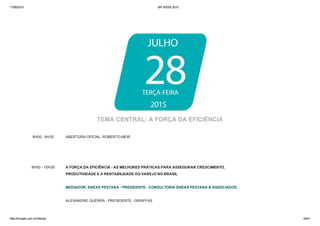 17/06/2015 BR WEEK 2015
http://brweek.com.br/hotsite/ 24/41
8H00 ­ 8H30 ABERTURA OFICIAL: ROBERTO MEIR
9H00 ­ 10H30 A FORÇA DA EFICIÊNCIA ­ AS MELHORES PRÁTICAS PARA ASSEGURAR CRESCIMENTO, 
PRODUTIVIDADE E A RENTABILIDADE DO VAREJO NO BRASIL
MEDIADOR: ENÉAS PESTANA ­ PRESIDENTE ­ CONSULTORIA ENÉAS PESTANA & ASSOCIADOS 
ALEXANDRE GUERRA ­ PRESIDENTE ­ GIRAFFAS 
TEMA CENTRAL: A FORÇA DA EFICIÊNCIA
 