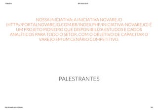 17/06/2015 BR WEEK 2015
http://brweek.com.br/hotsite/ 3/41
NOSSA INICIATIVA: A INICIATIVA NOVAREJO
(HTTP://PORTALNOVAREJO.COM.BR/INDEX.PHP/INICIATIVA-NOVAREJO) É
UM PROJETO PIONEIRO QUE DISPONIBILIZA ESTUDOS E DADOS
ANALÍTICOS PARA TODO O SETOR, COM O OBJETIVO DE CAPACITAR O
VAREJO EM UM CENÁRIO COMPETITIVO.
PALESTRANTES
 