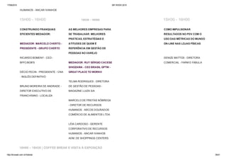 17/06/2015 BR WEEK 2015
http://brweek.com.br/hotsite/ 35/41
HUMANOS ­ ANCAR IVANHOE
15H00 ­ 16H00 15H30 ­ 16H00 15H30 ­ 16H00
CONSTRUINDO FRANQUIAS
EFICIENTES MEDIADOR: 
MEDIADOR: MARCELO CHERTO ­
PRESIDENTE ­ GRUPO CHERTO 
RICARDO BOMENY ­ CEO ­
BFFC/BOB'S 
DÉCIO PECIN ­ PRESIDENTE ­ CNA
­ INGLÊS DEFINITIVO 
BRUNO MOREIRA DE ANDRADE ­
DIRETOR EXECUTIVO DE
FRANCHISING ­ LOCALIZA
AS MELHORES EMPRESAS PARA
SE TRABALHAR: MELHORES
PRÁTICAS, ESTRATÉGIAS E
ATITUDES DE QUEM É
REFERÊNCIA EM GESTÃO DE
PESSOAS NO VAREJO 
MEDIADOR: RUY SÉRGIO CACESE
SHIOZAWA ­ CEO BRASIL GPTW ­
GREAT PLACE TO WORK® 
TELMA RODRIGUES ­ DIRETORA
DE GESTÃO DE PESSOAS ­
MAGAZINE LUIZA S/A 
MARCELO DE FREITAS NÓBREGA
­ DIRETOR DE RECURSOS
HUMANOS ­ ARCOS DOURADOS
COMÉRCIO DE ALIMENTOS LTDA 
LÉIA CARDOSO ­ GERENTE
CORPORATIVO DE RECURSOS
HUMANOS ­ ANCAR IVANHOE
ADM. DE SHOPPINGS CENTERS
COMO IMPULSIONAR
RESULTADOS NO PDV COM O
USO DAS MÉTRICAS DO MUNDO
ON­LINE NAS LOJAS FÍSICAS 
DENIZE MATTOS ­ DIRETORA
COMERCIAL ­ FARM E FÁBULA
16H00 – 16H30 | COFFEE BREAK E VISITA À EXPOSIÇÃO
 