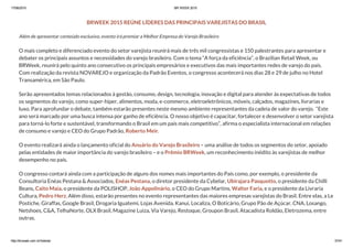 17/06/2015 BR WEEK 2015
http://brweek.com.br/hotsite/ 37/41
BRWEEK 2015 REÚNE LÍDERES DAS PRINCIPAIS VAREJISTAS DO BRASIL
Além de apresentar conteúdo exclusivo, evento irá premiar a Melhor Empresa do Varejo Brasileiro
O mais completo e diferenciado evento do setor varejista reunirá mais de três mil congressistas e 150 palestrantes para apresentar e
debater os principais assuntos e necessidades do varejo brasileiro. Com o tema “A força da eficiência”, o Brazilian Retail Week, ou
BRWeek, reunirá pelo quinto ano consecutivo os principais empresários e executivos das mais importantes redes de varejo do país. 
Com realização da revista NOVAREJO e organização da Padrão Eventos, o congresso acontecerá nos dias 28 e 29 de julho no Hotel
Transamérica, em São Paulo.
Serão apresentados temas relacionados à gestão, consumo, design, tecnologia, inovação e digital para atender às expectativas de todos
os segmentos do varejo, como super-hiper, alimentos, moda, e-commerce, eletroeletrônicos, móveis, calçados, magazines, livrarias e
luxo. Para aprofundar o debate, também estarão presentes neste mesmo ambiente representantes da cadeia de valor do varejo.  “Este
ano será marcado por uma busca intensa por ganho de eficiência. O nosso objetivo é capacitar, fortalecer e desenvolver o setor varejista
para torná-lo forte e sustentável, transformando o Brasil em um país mais competitivo”, afirma o especialista internacional em relações
de consumo e varejo e CEO do Grupo Padrão, Roberto Meir.
O evento realizará ainda o lançamento oficial do Anuário do Varejo Brasileiro – uma análise de todos os segmentos do setor, apoiado
pelas entidades de maior importância do varejo brasileiro – e o Prêmio BRWeek, um reconhecimento inédito às varejistas de melhor
desempenho no país.
O congresso contará ainda com a participação de alguns dos nomes mais importantes do País como, por exemplo, o presidente da
Consultoria Enéas Pestana & Associados, Enéas Pestana, o diretor presidente da Cybelar, Ubirajara Pasquotto, o presidente da Chilli
Beans, Caito Maia, o presidente da POLISHOP, João Appolinário, o CEO do Grupo Martins, Walter Faria, e o presidente da Livraria
Cultura, Pedro Herz. Além disso, estarão presentes no evento representantes das maiores empresas varejistas do Brasil. Entre elas, a Le
Postiche, Giraffas, Google Brasil, Drogaria Iguatemi, Lojas Avenida, Kanui, Localiza, O Boticário, Grupo Pão de Açúcar, CNA, Losango,
Netshoes, C&A, TelhaNorte, OLX Brasil, Magazine Luiza, Via Varejo, Restoque, Groupon Brasil, Atacadista Roldão, Eletrozema, entre
outras.
 