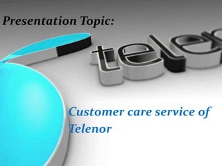 Customer care service of
Telenor
Presentation Topic:
 