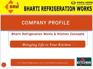 Bharti Refrigeration Works & Kitchen Concepts
1
COMPANY PROFILE
www.bhartirefrigeration.com/www.kitchenconcepts.net.in
“Bringing Life to Your Kitchen ”
 