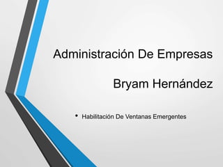 Administración De Empresas
Bryam Hernández
• Habilitación De Ventanas Emergentes
 