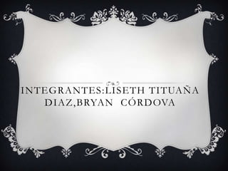 INTEGRANTES:LISETH TITUAÑA
   DIAZ,BRYAN CÓRDOVA
 