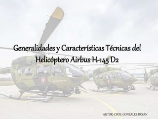 Generalidades y Características Técnicas del
Helicóptero Airbus H-145 D2
AUTOR: CBOS. GONZALEZ BRYAN
 