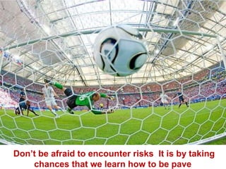 Don’t be afraid to encounter risks. It is by taking chances that we learn how to be pave. 