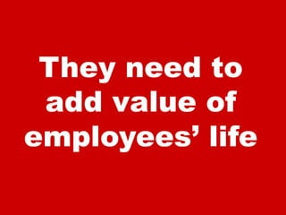 They need toadd value ofemployees’ life