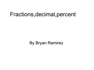 Fractions,decimal,percent



       By Bryan Ramirez
 