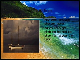 Exploration They went through the war zone. Marco Polo got sick so he had to stay for a year in land.