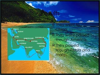 Results They went to China. They went passed though America. They passed though Persia and more.