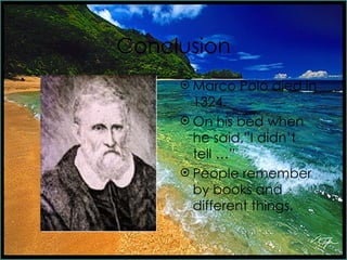 Conclusion Marco Polo died in 1324. On his bed when he said,”I didn’t tell …” People remember by books and different things.