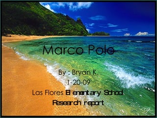 Marco Polo By : Bryan K. 1-20-09 Las Flores  Elementary School Research report 