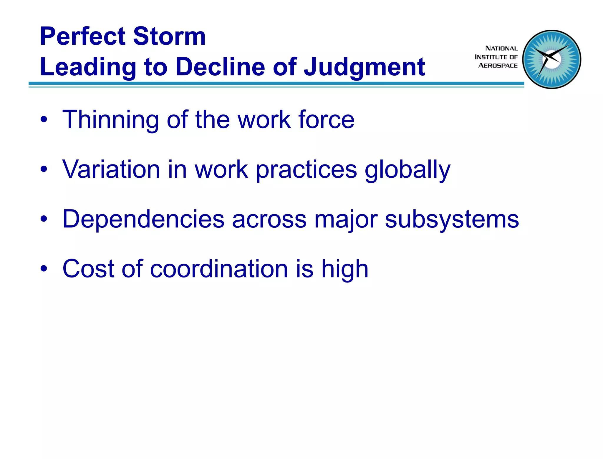 Perfect Storm
Leading to Decline of Judgment

• Thinning of the work force
• Variation in work practices globally
• Dependencies across major subsystems
• Cost of coordination is high
 