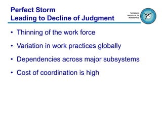 Perfect Storm
Leading to Decline of Judgment

• Thinning of the work force
• Variation in work practices globally
• Dependencies across major subsystems
• Cost of coordination is high
 