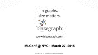 SYSTAP LLC | © 2006-2015 All Rights Reserved
MLConf @ NYC: March 27, 2015
 
