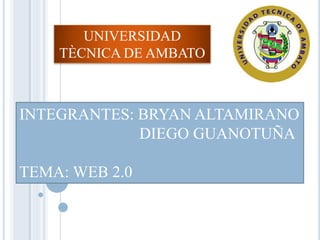 UNIVERSIDAD
TÈCNICA DE AMBATO
INTEGRANTES: BRYAN ALTAMIRANO
DIEGO GUANOTUÑA
TEMA: WEB 2.0
 