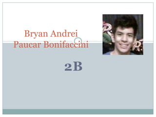 Bryan Andrei
Paucar Bonifaccini

            2B
 
