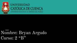 Nombre: Bryan Argudo
Curso: 2 “B”
 