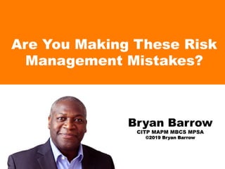 Are You Making These Risk
Management Mistakes?
Bryan Barrow
CITP MAPM MBCS MPSA
©2019 Bryan Barrow
 