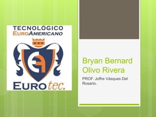 Bryan Bernard
Olivo Rivera
PROF. Joffre Vásques Del
Rosario.
 