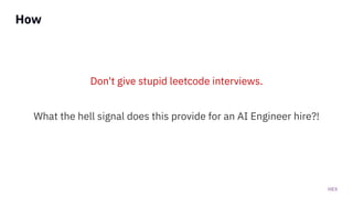 HEX
How
Don't give stupid leetcode interviews.
What the hell signal does this provide for an AI Engineer hire?!
 
