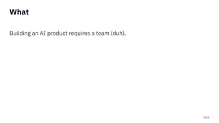HEX
What
Building an AI product requires a team (duh).
 