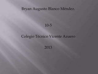 Bryan Augusto Blanco Méndez.



             10-5

Colegio Técnico Vicente Azuero

            2013
 