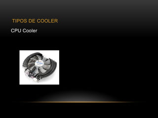 TIPOS DE COOLER
CPU Cooler
 