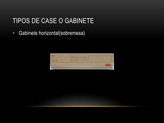 TIPOS DE CASE O GABINETE
• Gabinete horizontal(sobremesa)
 