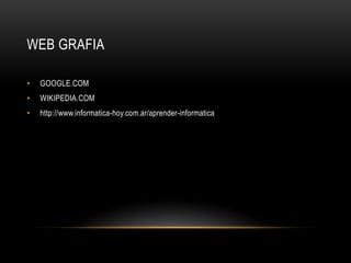 WEB GRAFIA
• GOOGLE.COM
• WIKIPEDIA.COM
• http://www.informatica-hoy.com.ar/aprender-informatica
 
