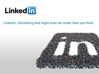 LinkedIn. Something that might even be cooler than you think. 1 