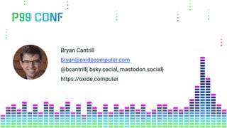 Bryan Cantrill
bryan@oxidecomputer.com
@bcantrill{.bsky.social,.mastodon.social}
https://oxide.computer
 