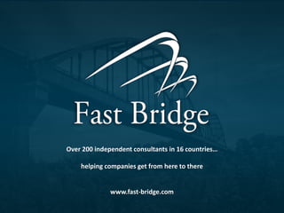 Over 200 independent consultants in 16 countries…
helping companies get from here to there

www.fast-bridge.com

 